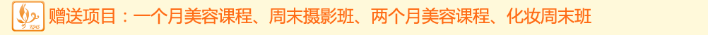 赠送项目：一个月美容课程、周末摄影班、两个月美容课程、化妆周末班 